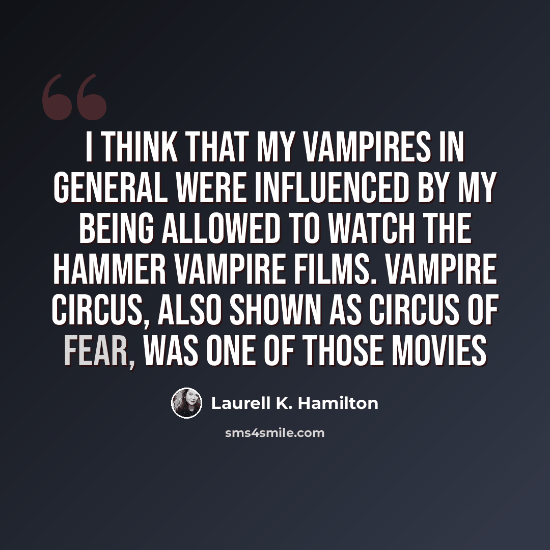 “I think that my vampires in general were influenced by my being allowed to watch the Hammer vampire films. Vampire Circus, also shown as Circus of Fear, was one of those movies” quote by Laurell K. Hamilton