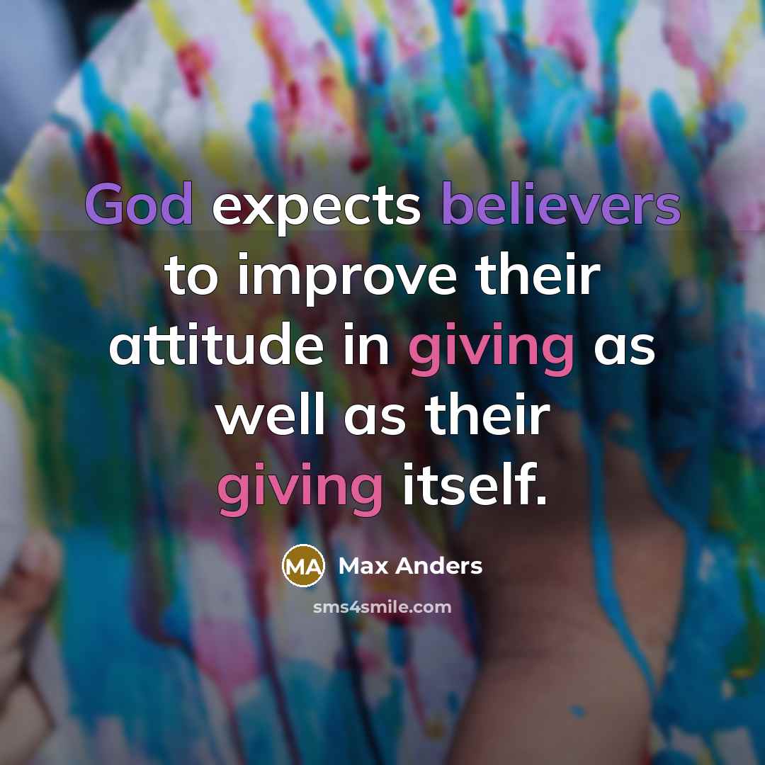 “God expects believers to improve their attitude in giving as well as their giving itself.” quote by Max Anders