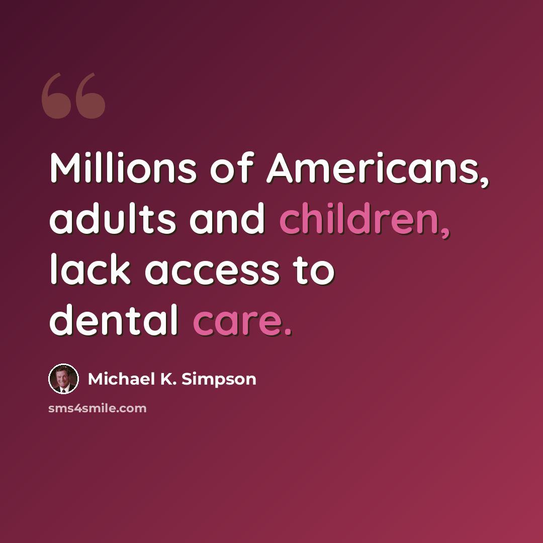 “Millions of Americans, adults and children, lack access to dental care.” quote by Michael K. Simpson