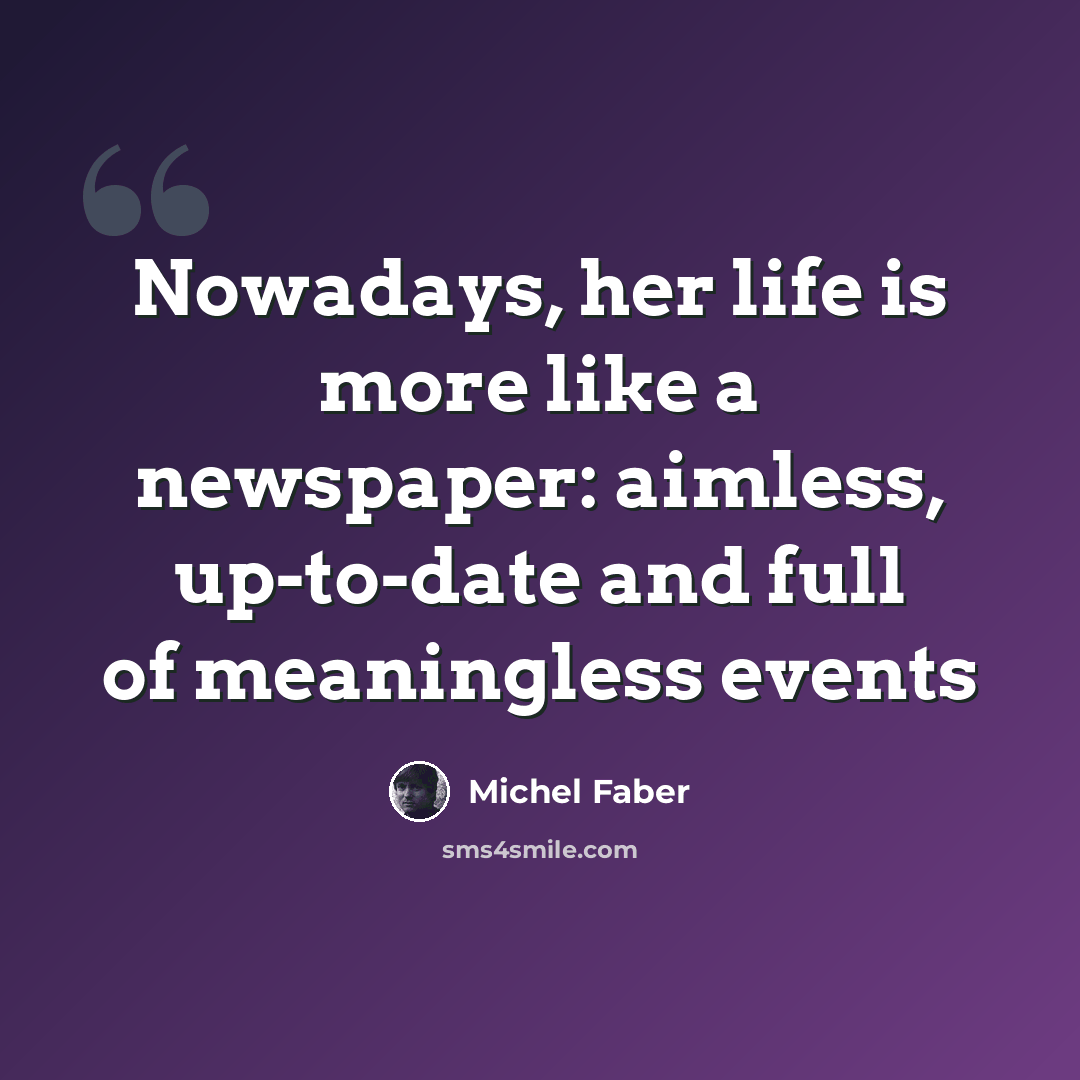 “Nowadays, her life is more like a newspaper: aimless, up-to-date and full of meaningless events” quote by Michel Faber