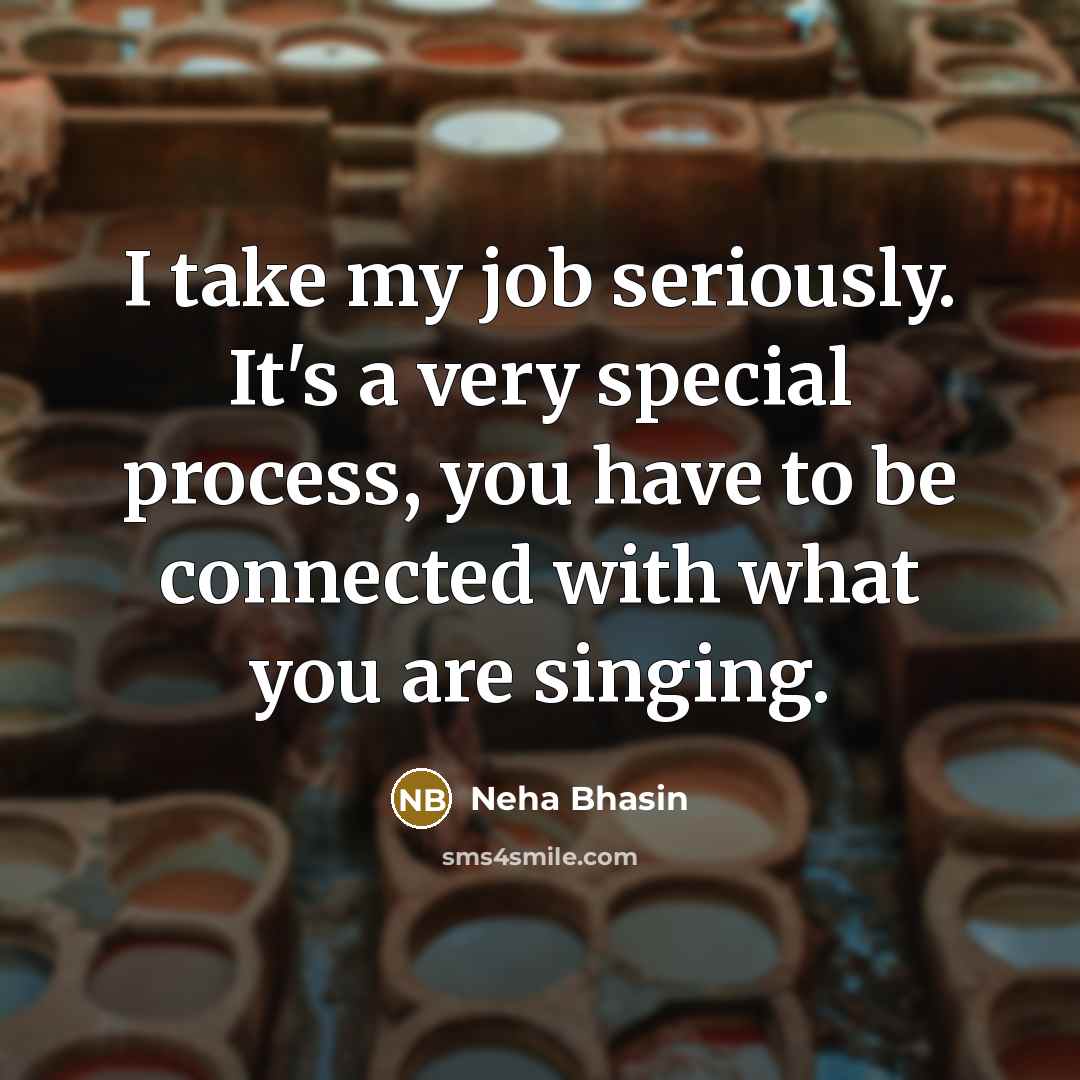 “I take my job seriously. It's a very special process, you have to be connected with what you are singing.” quote by Neha Bhasin