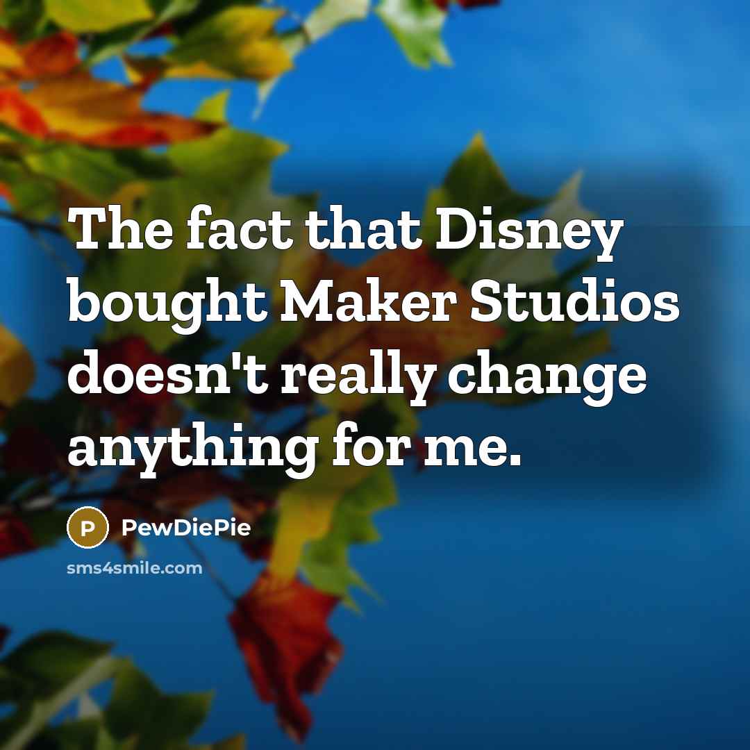 “The fact that Disney bought Maker Studios doesn't really change anything for me.” quote by PewDiePie