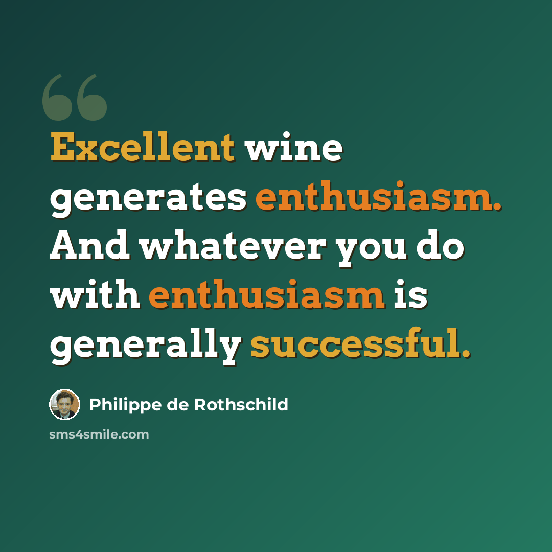 “Excellent wine generates enthusiasm. And whatever you do with enthusiasm is generally successful.” quote by Philippe de Rothschild
