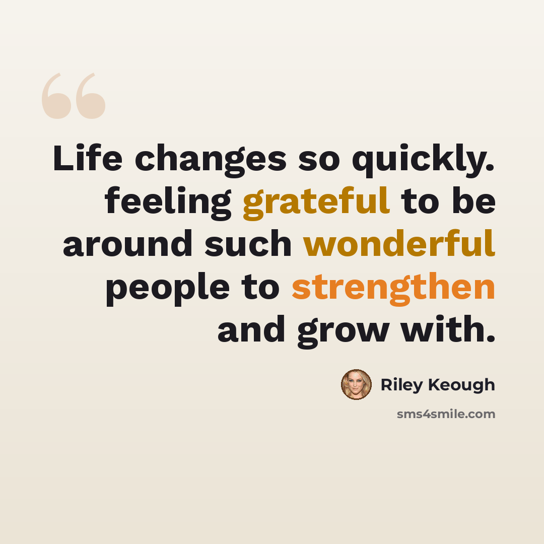 “Life changes so quickly. feeling grateful to be around such wonderful people to strengthen and grow with.” quote by Riley Keough