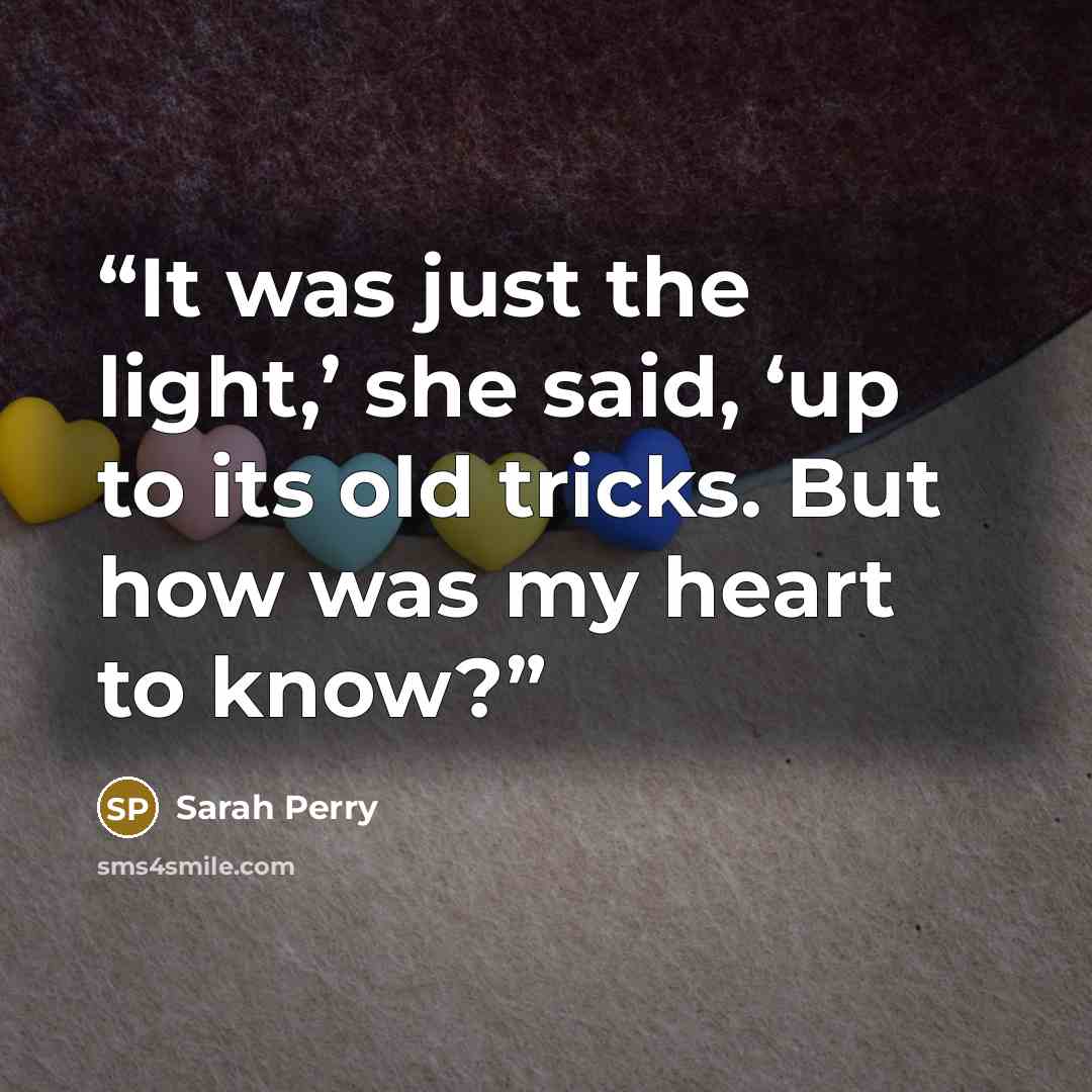 “It was just the light,’ she said, ‘up to its old tricks. But how was my heart to know?” quote by Sarah Perry