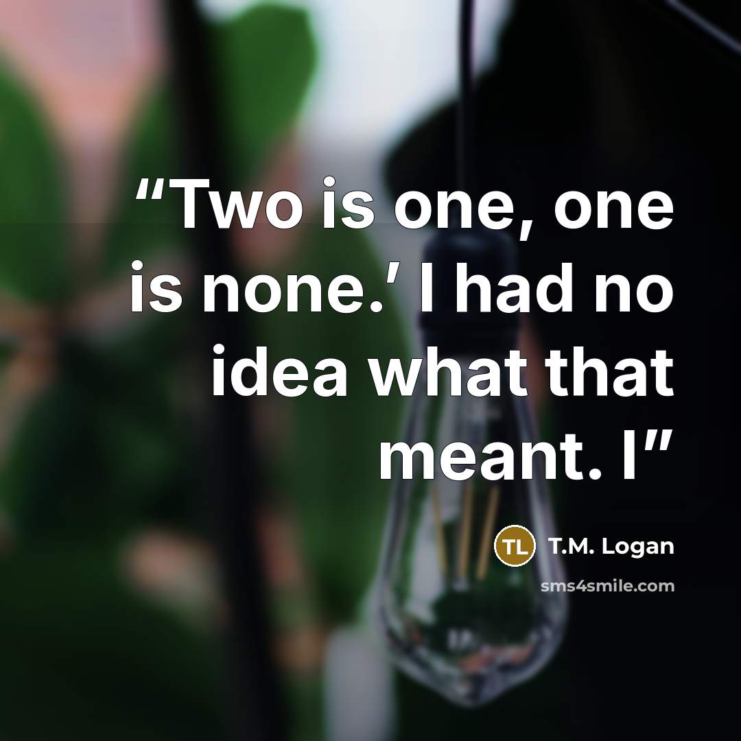 “Two is one, one is none.’ I had no idea what that meant. I” quote by T.M. Logan