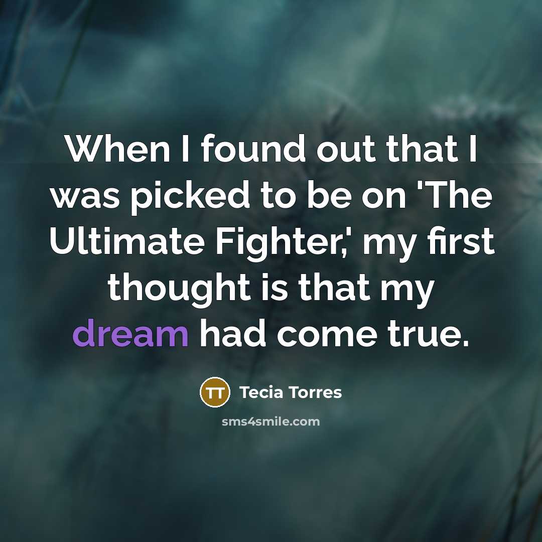 “When I found out that I was picked to be on 'The Ultimate Fighter,' my first thought is that my dream had come true.” quote by Tecia Torres