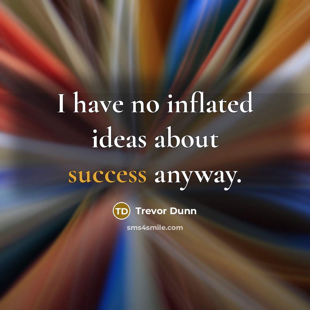 “I have no inflated ideas about success anyway.” quote by Trevor Dunn