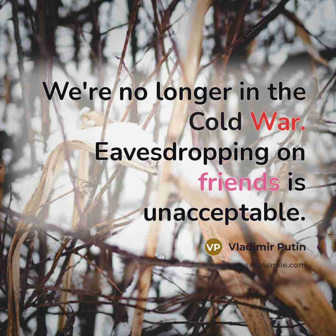 “We're no longer in the Cold War. Eavesdropping on friends is unacceptable.” quote by Vladimir Putin