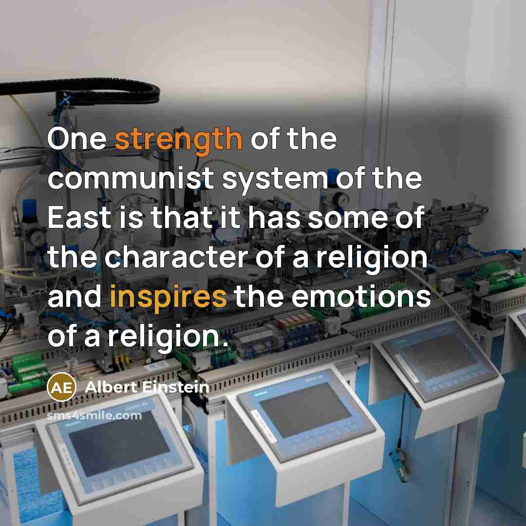 “One strength of the communist system of the East is that it has some of the character of a religion and inspires the emotions of a religion.” quote by Albert Einstein
