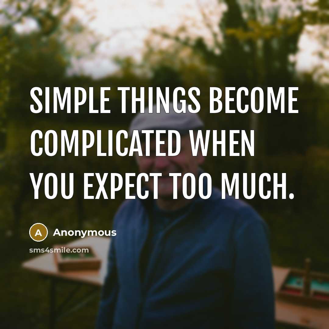 “Simple things become complicated when you expect too much.” quote by Anonymous