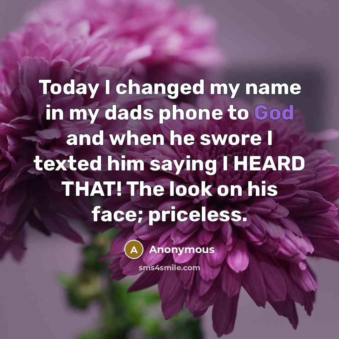“Today I changed my name in my dads phone to God and when he swore I texted him saying I HEARD THAT! The look on his face; priceless.” quote by Anonymous