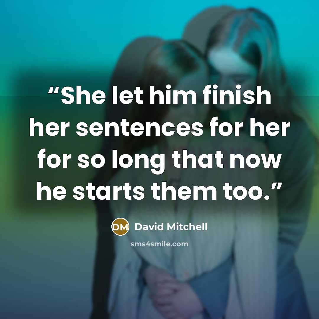 “She let him finish her sentences for her for so long that now he starts them too.” quote by David Mitchell