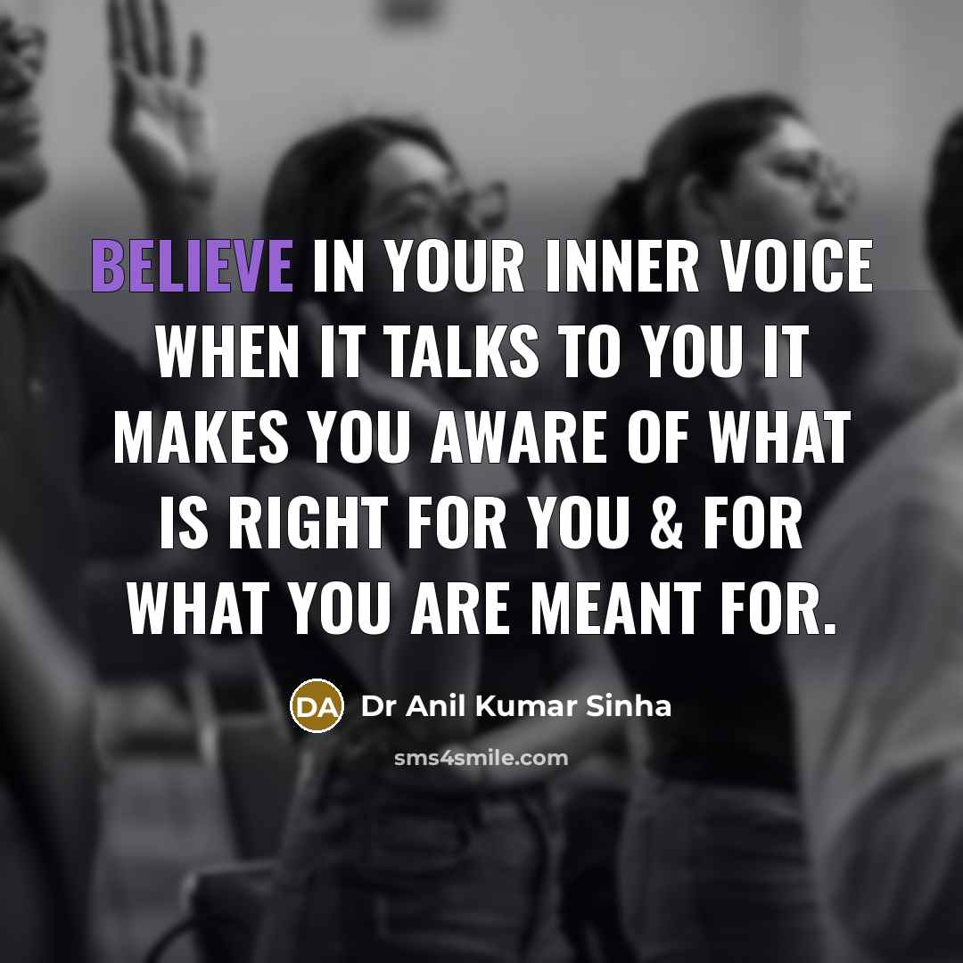 “Believe in your inner voice when it talks to you It makes you aware of what is right for you & for what you are meant for.” quote by Dr Anil Kumar Sinha