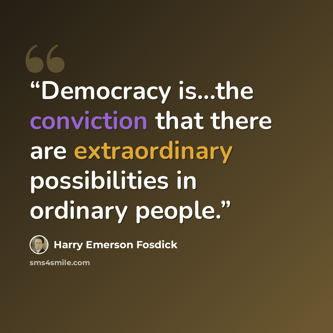 “Democracy is...the conviction that there are extraordinary possibilities in ordinary people.” quote by Harry Emerson Fosdick