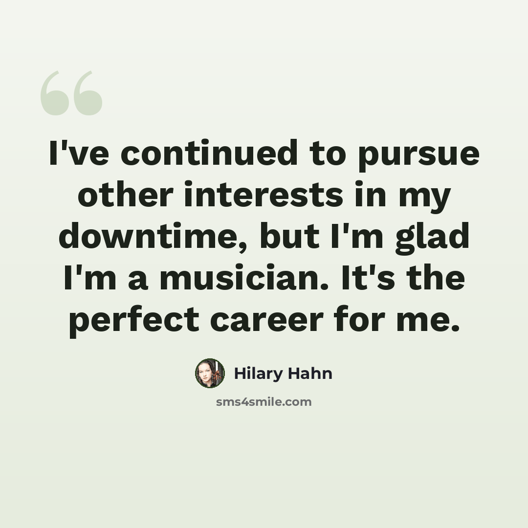 “I've continued to pursue other interests in my downtime, but I'm glad I'm a musician. It's the perfect career for me.” quote by Hilary Hahn