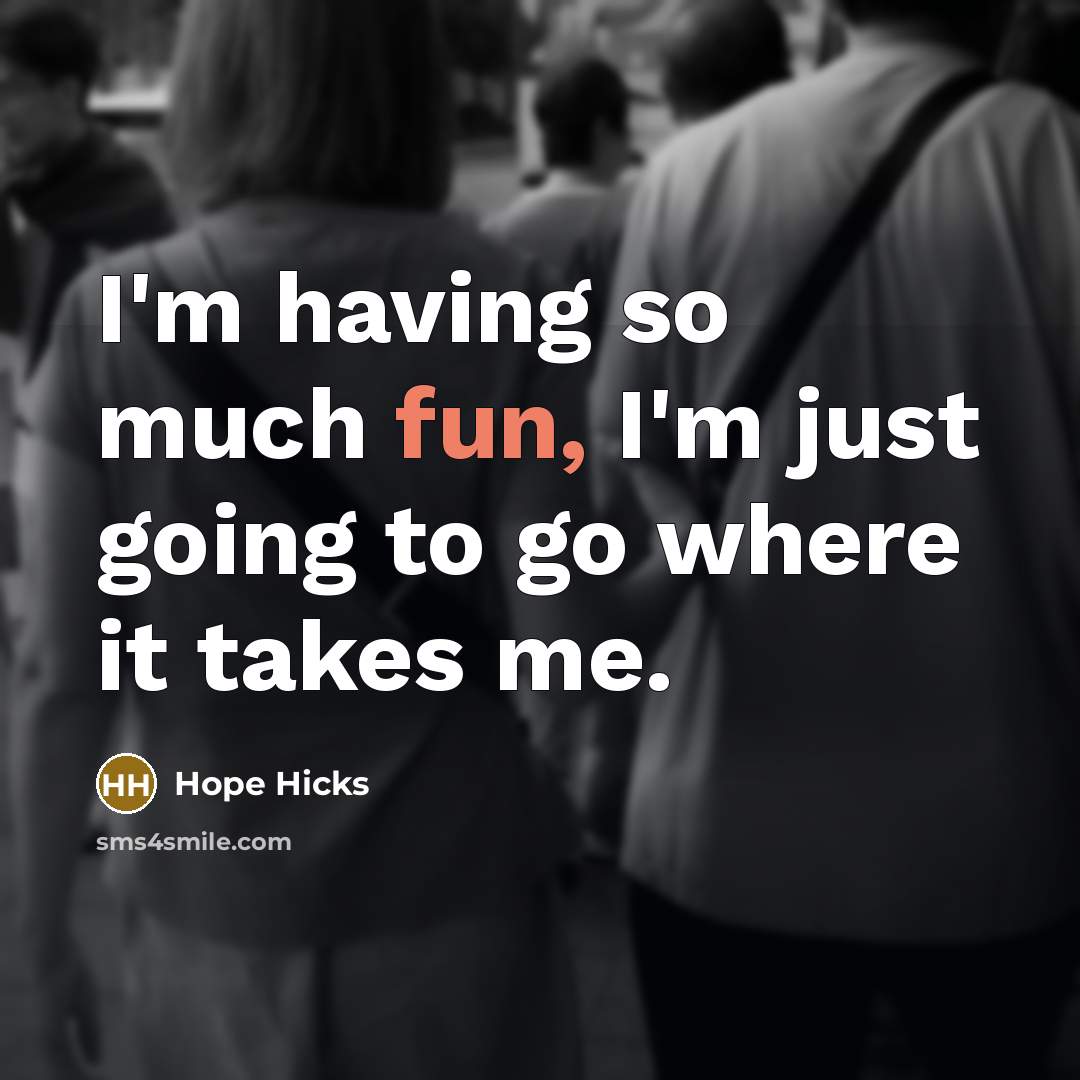“I'm having so much fun, I'm just going to go where it takes me.” quote by Hope Hicks