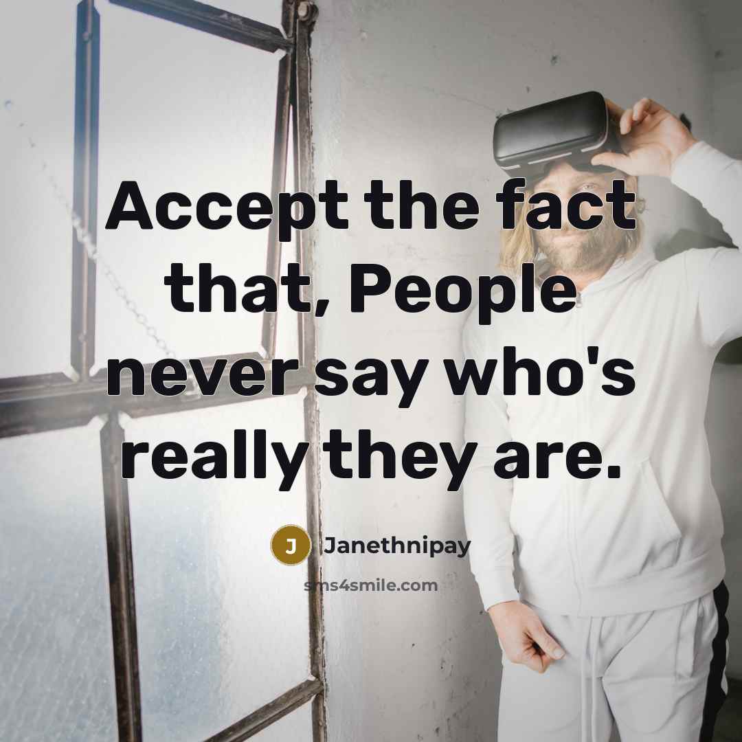 “Accept the fact that, People never say who's really they are.” quote by Janethnipay