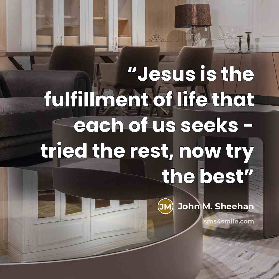 “Jesus is the fulfillment of life that each of us seeks - tried the rest, now try the best” quote by John M. Sheehan