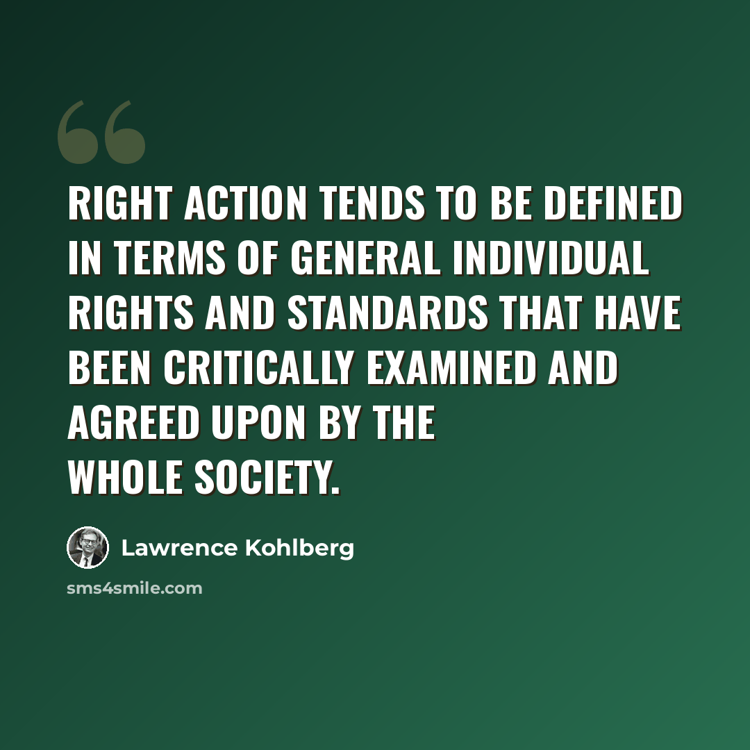 “Right action tends to be defined in terms of general individual rights and standards that have been critically examined and agreed upon by the whole society.” quote by Lawrence Kohlberg