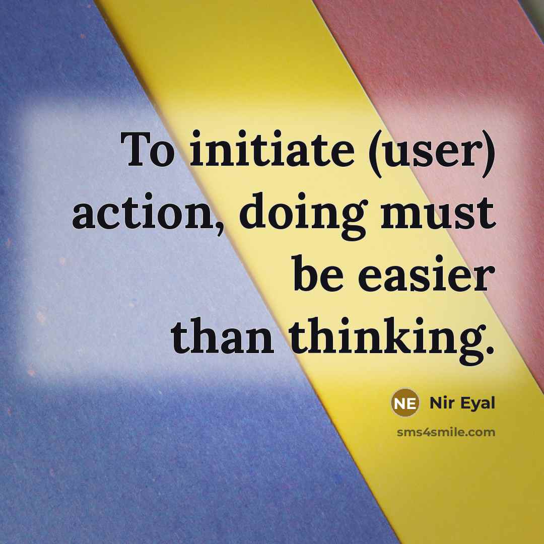 “To initiate (user) action, doing must be easier than thinking.” quote by Nir Eyal