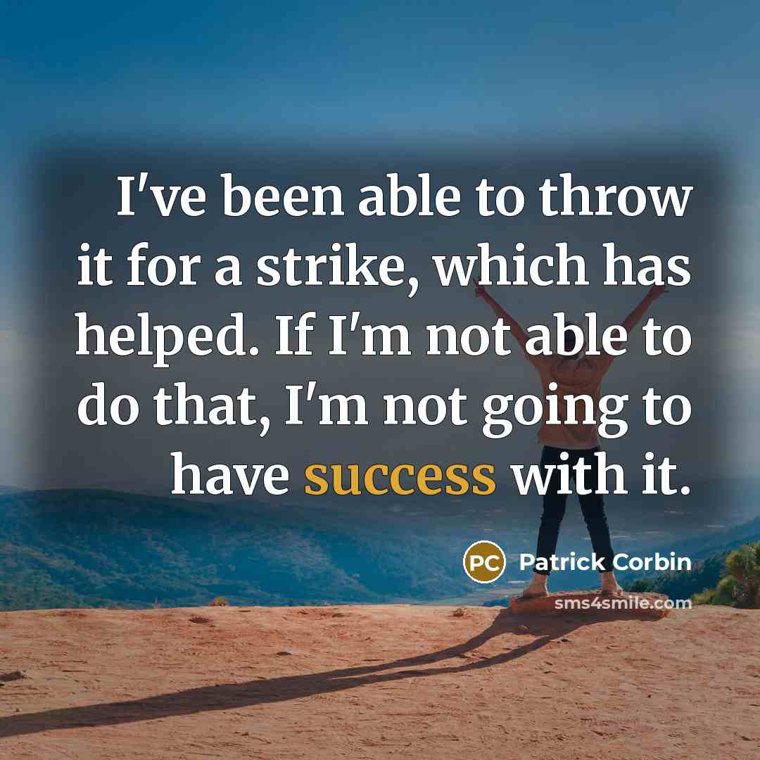 “I've been able to throw it for a strike, which has helped. If I'm not able to do that, I'm not going to have success with it.” quote by Patrick Corbin