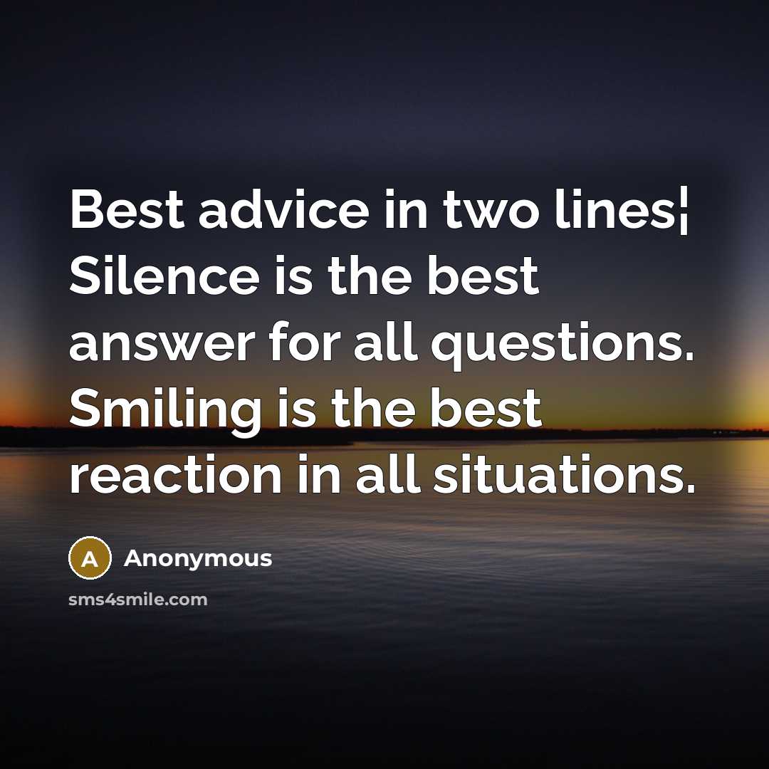 “Best advice in two lines¦ Silence is the best answer for all questions. Smiling is the best reaction in all situations.” quote by Anonymous