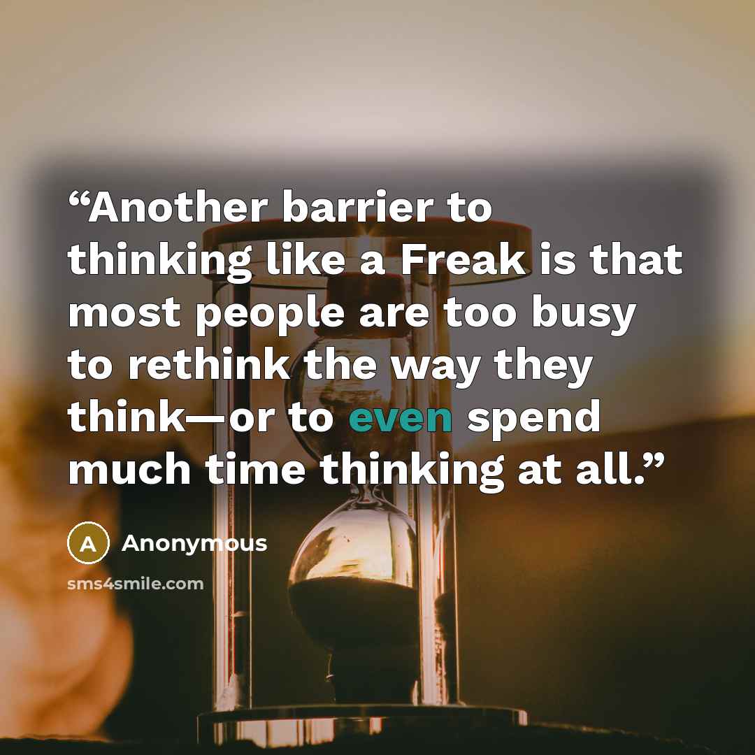 “Another barrier to thinking like a Freak is that most people are too busy to rethink the way they think—or to even spend much time thinking at all.” quote by Anonymous