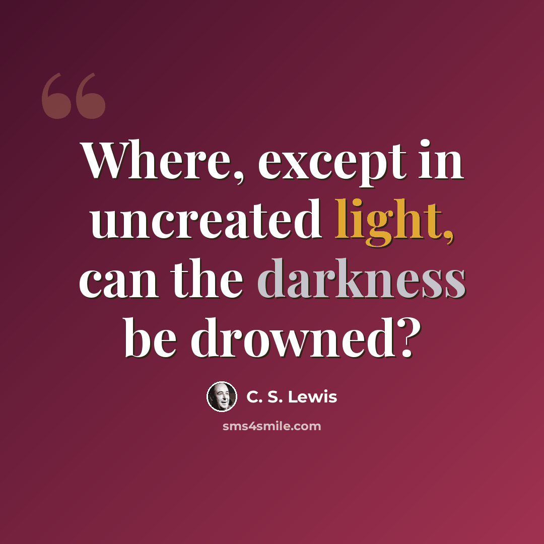 “Where, except in uncreated light, can the darkness be drowned?” quote by C. S. Lewis