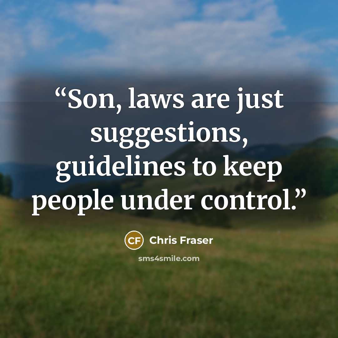 “Son, laws are just suggestions, guidelines to keep people under control.” quote by Chris Fraser