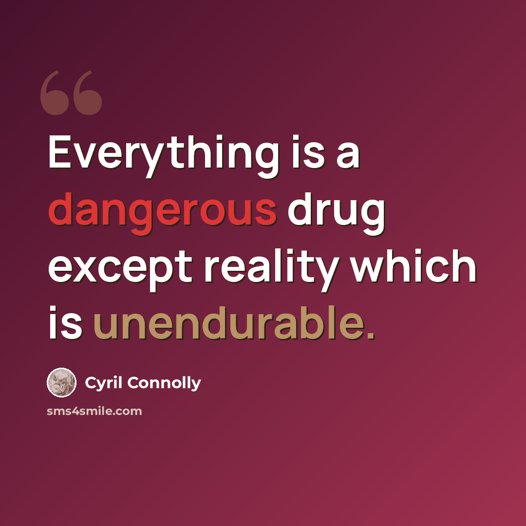 “Everything is a dangerous drug except reality which is unendurable.” quote by Cyril Connolly
