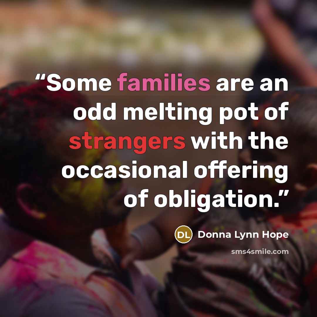“Some families are an odd melting pot of strangers with the occasional offering of obligation.” quote by Donna Lynn Hope
