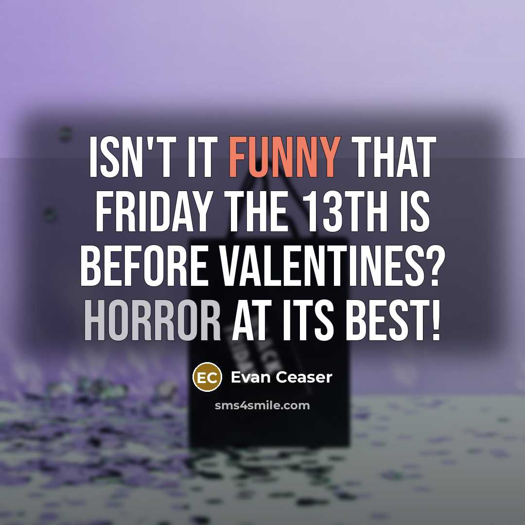 “Isn't it funny that Friday the 13th is before Valentines? Horror at its best!” quote by Evan Ceaser
