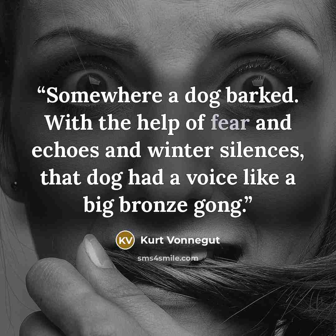“Somewhere a dog barked. With the help of fear and echoes and winter silences, that dog had a voice like a big bronze gong.” quote by Kurt Vonnegut