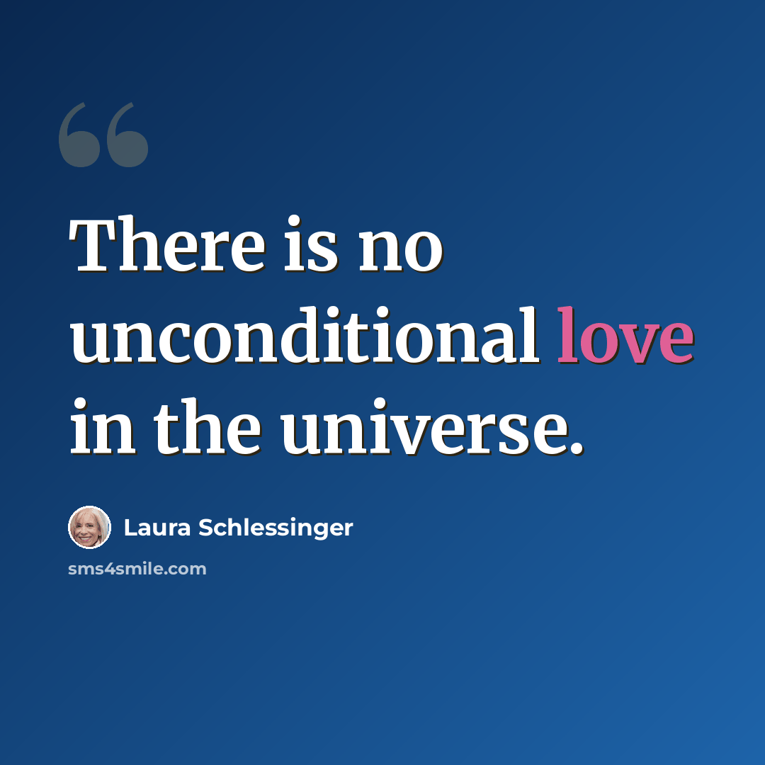 “There is no unconditional love in the universe.” quote by Laura Schlessinger