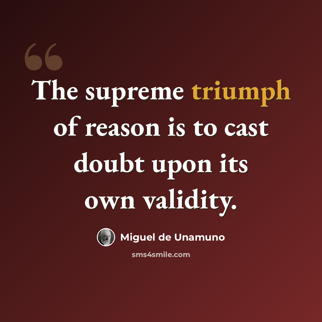 “The supreme triumph of reason is to cast doubt upon its own validity.” quote by Miguel de Unamuno