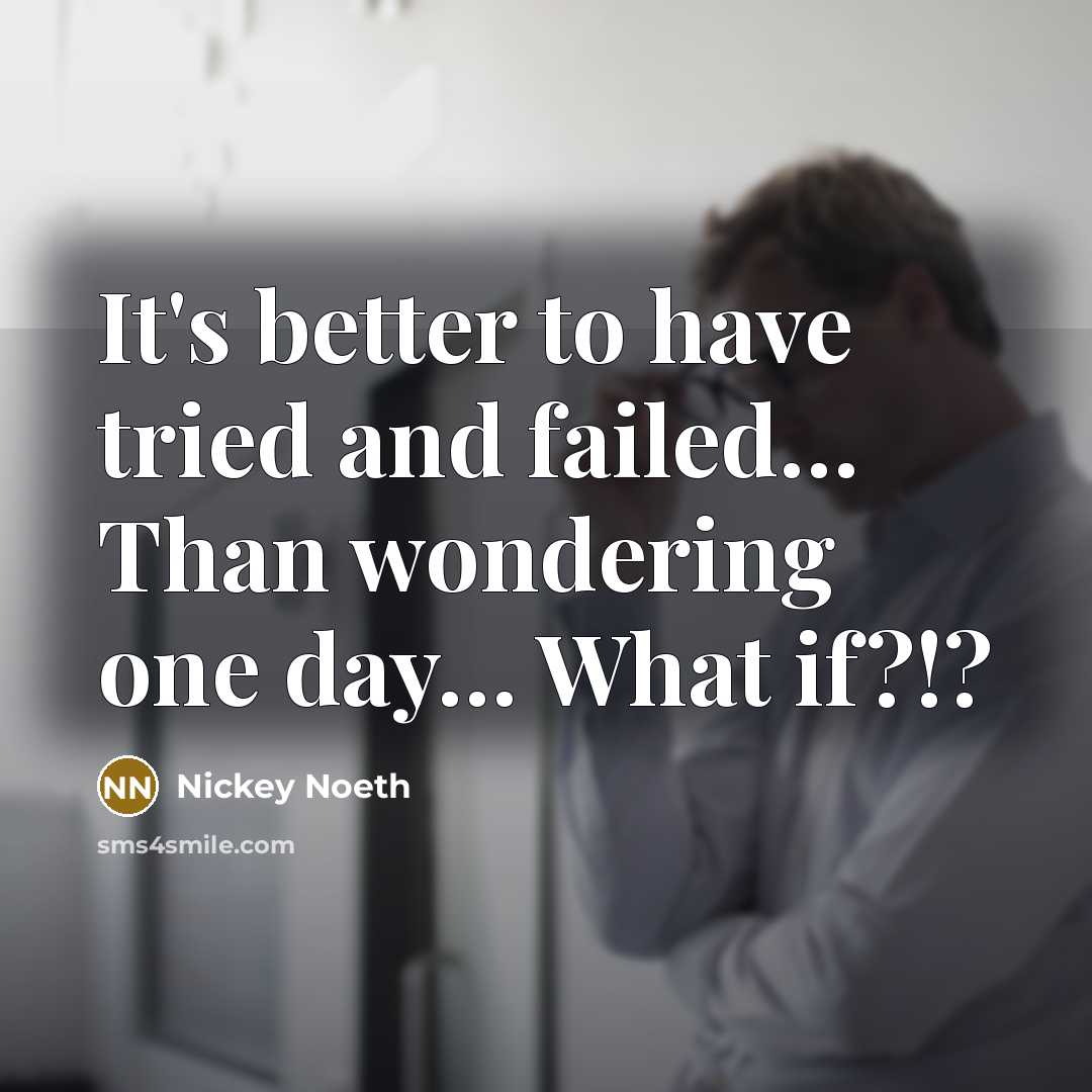 “It's better to have tried and failed… Than wondering one day… What if?!?” quote by Nickey Noeth