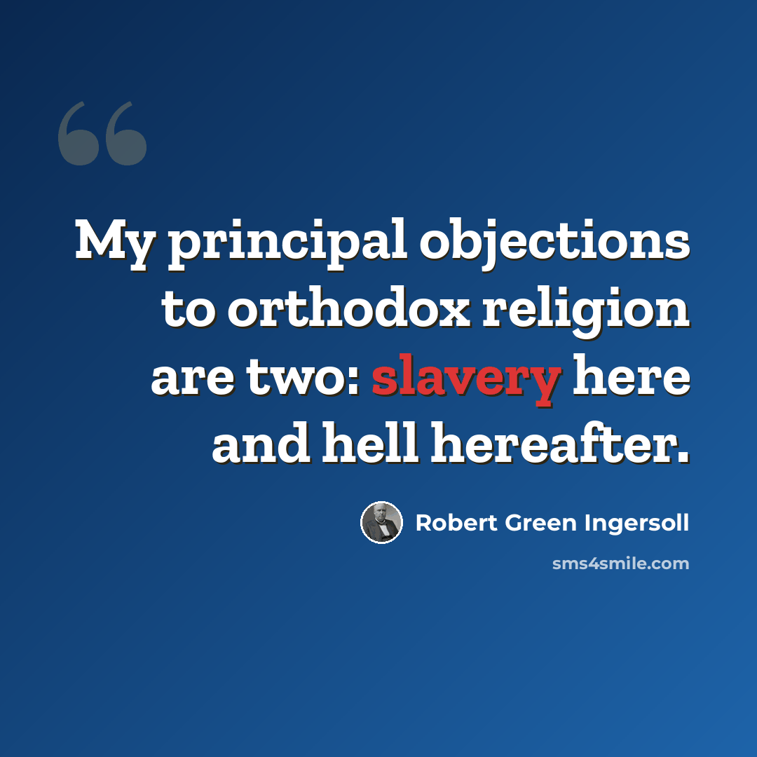 “My principal objections to orthodox religion are two: slavery here and hell hereafter.” quote by Robert Green Ingersoll