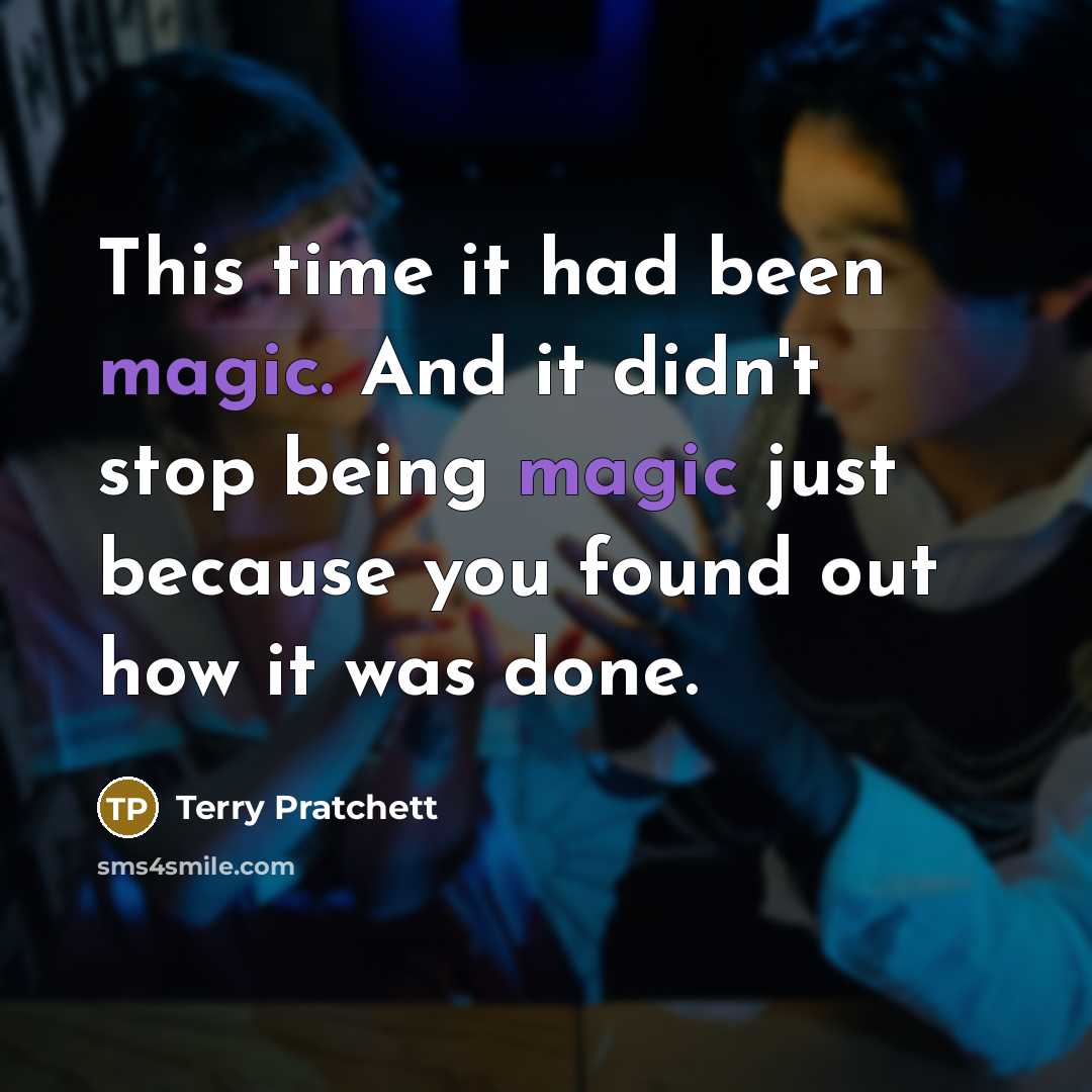 “This time it had been magic. And it didn't stop being magic just because you found out how it was done.” quote by Terry Pratchett