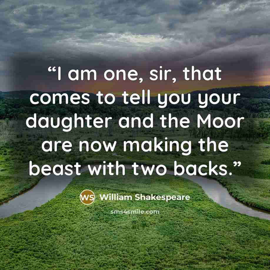 “I am one, sir, that comes to tell you your daughter and the Moor are now making the beast with two backs.” quote by William Shakespeare