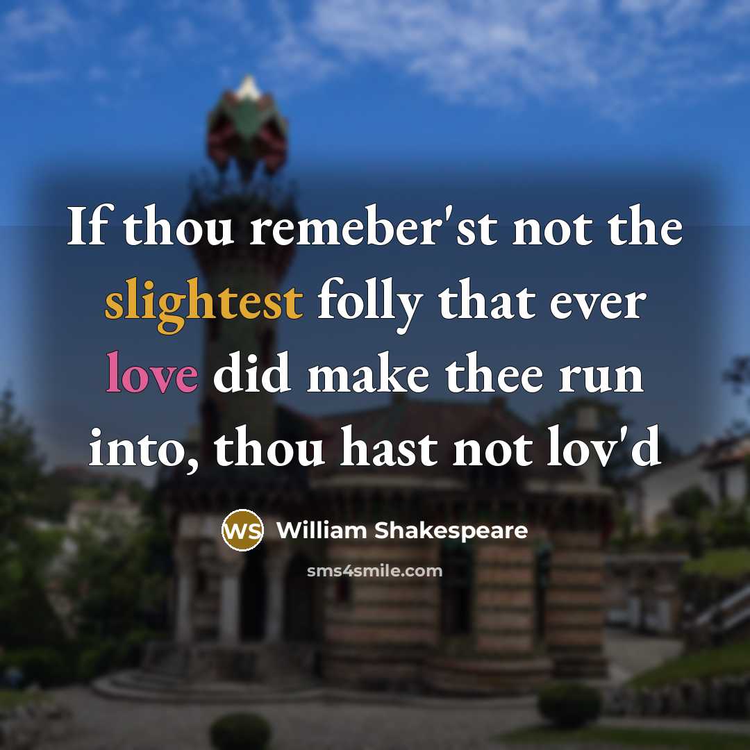 “If thou remeber'st not the slightest folly that ever love did make thee run into, thou hast not lov'd” quote by William Shakespeare