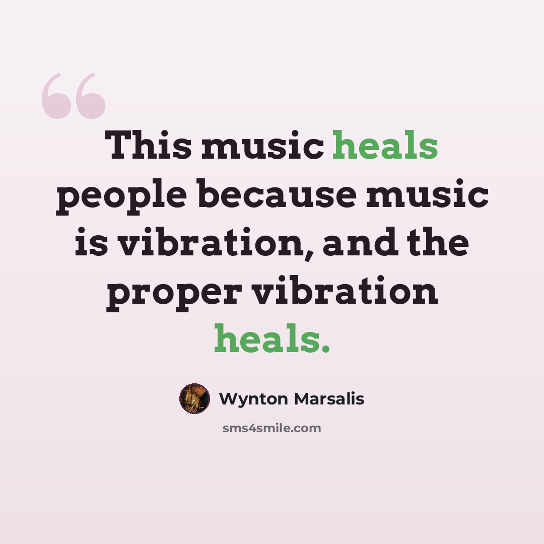 “This music heals people because music is vibration, and the proper vibration heals.” quote by Wynton Marsalis
