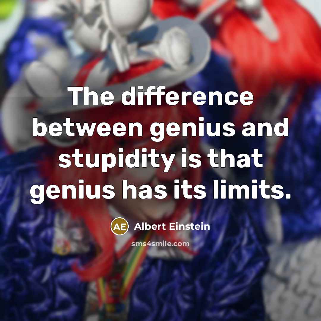 “The difference between genius and stupidity is that genius has its limits.” quote by Albert Einstein