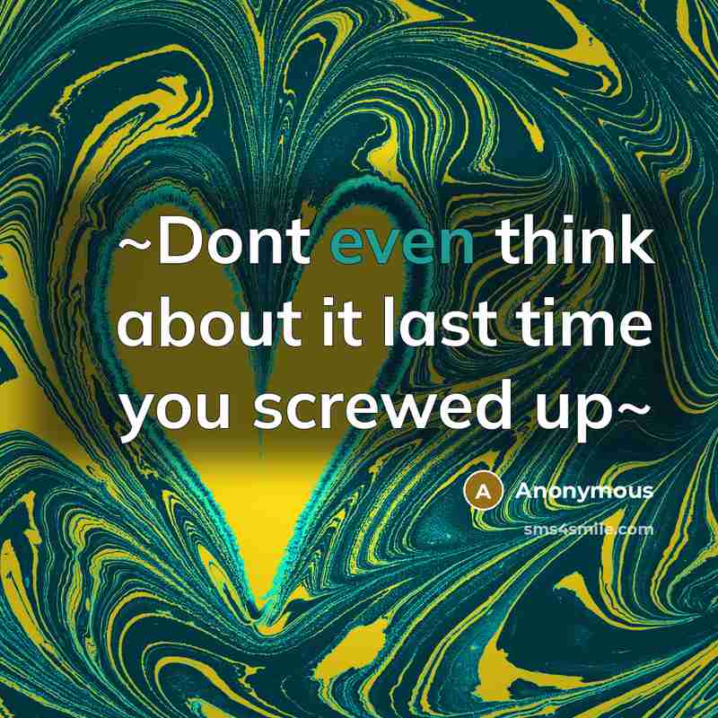 “~Dont even think about it last time you screwed up~” quote by Anonymous