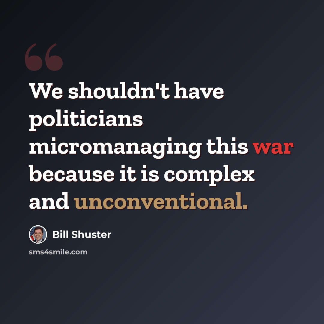 “We shouldn't have politicians micromanaging this war because it is complex and unconventional.” quote by Bill Shuster