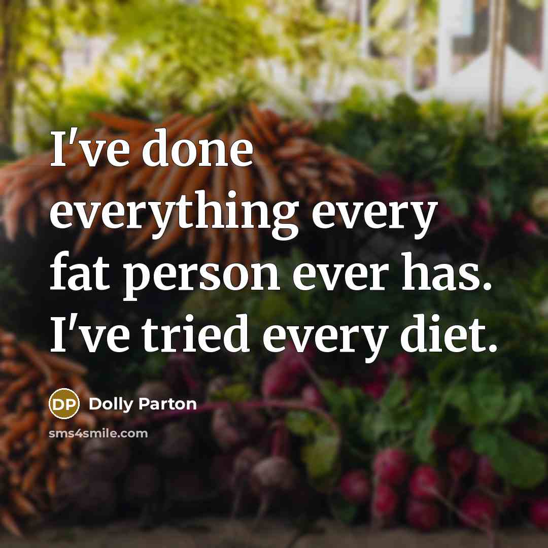 “I've done everything every fat person ever has. I've tried every diet.” quote by Dolly Parton