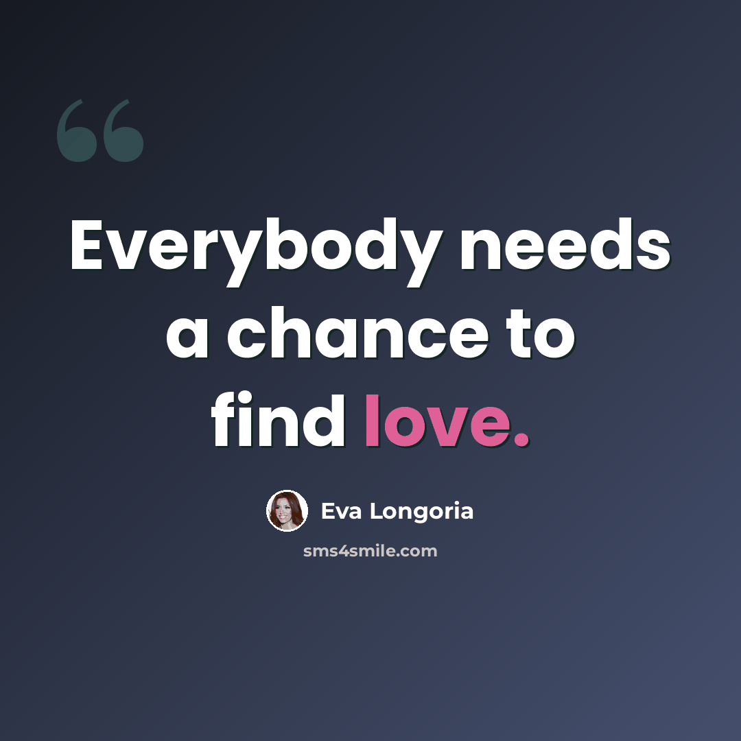 “Everybody needs a chance to find love.” quote by Eva Longoria