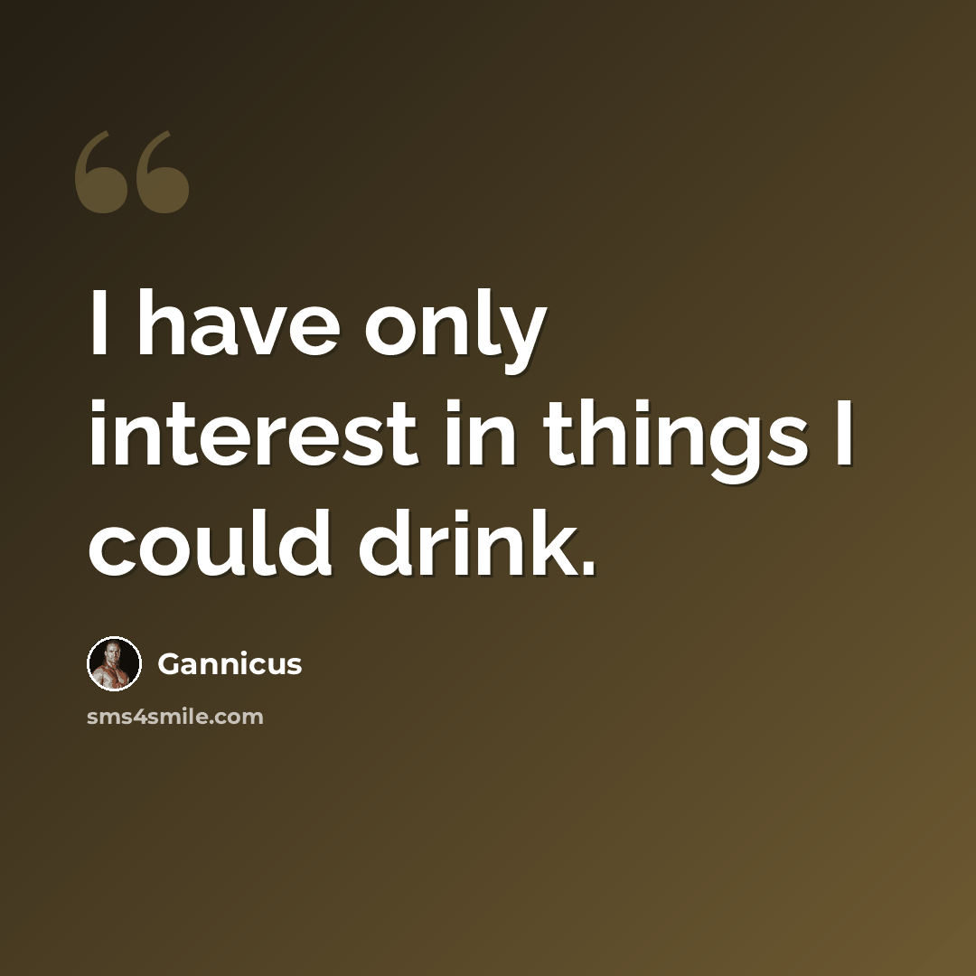 “I have only interest in things I could drink.” quote by Gannicus