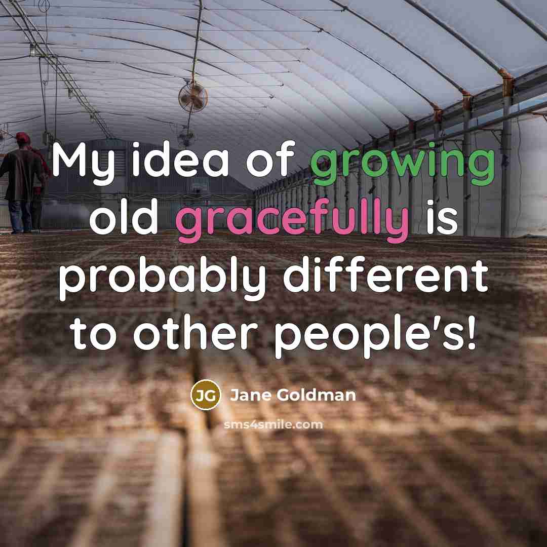 “My idea of growing old gracefully is probably different to other people's!” quote by Jane Goldman
