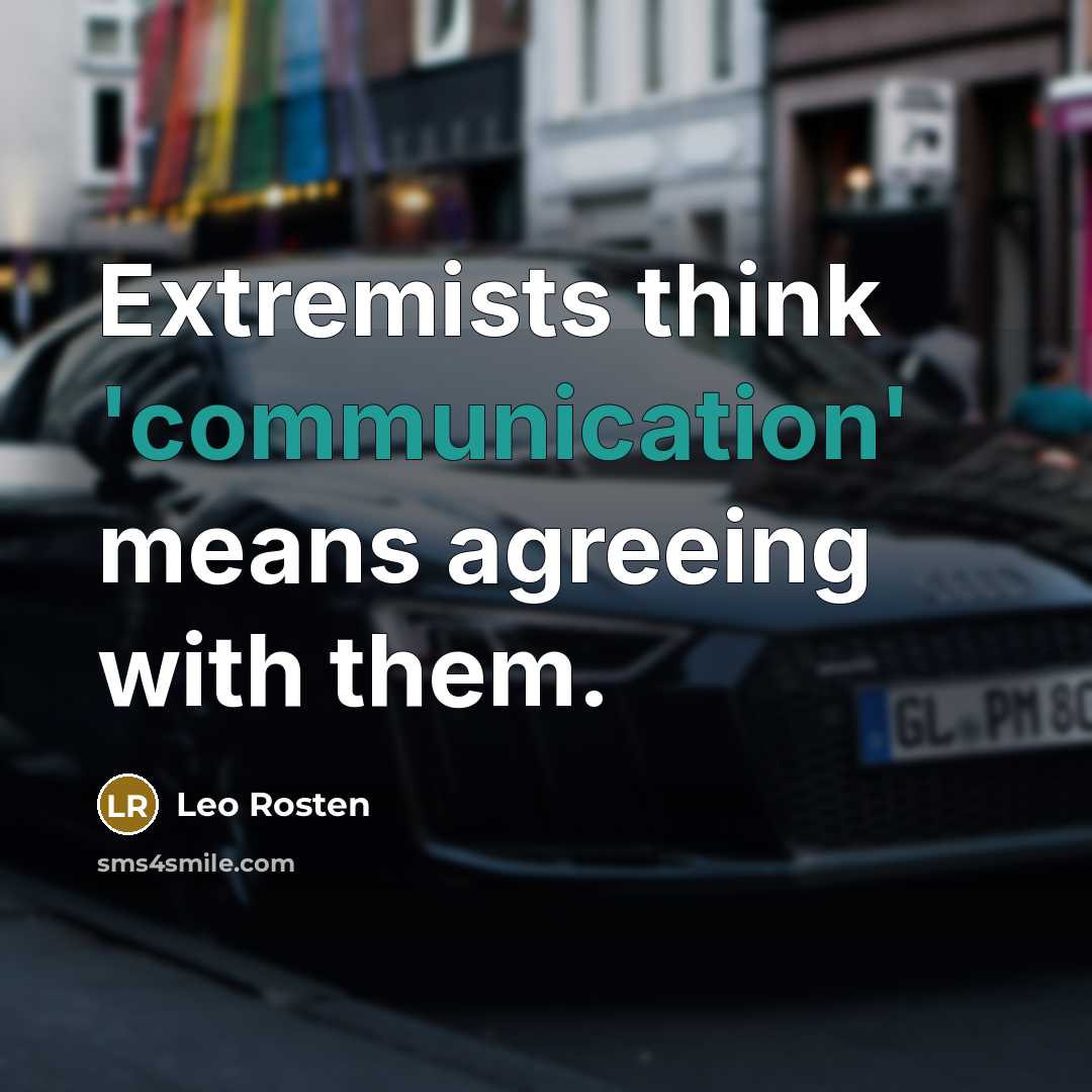 “Extremists think 'communication' means agreeing with them.” quote by Leo Rosten
